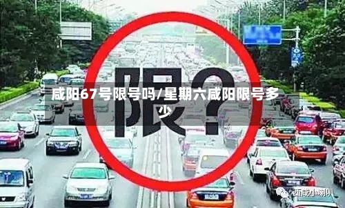 咸阳67号限号吗/星期六咸阳限号多少-第2张图片