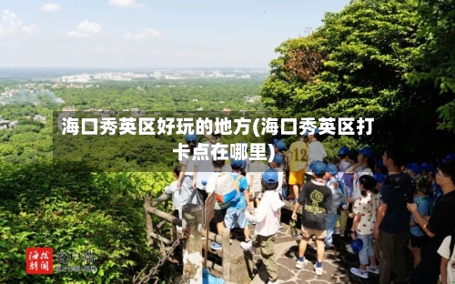海口秀英区好玩的地方(海口秀英区打卡点在哪里)