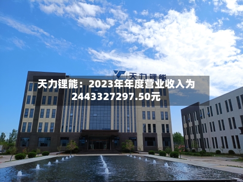 天力锂能：2023年年度营业收入为2443327297.50元-第2张图片