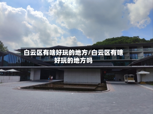 白云区有啥好玩的地方/白云区有啥好玩的地方吗