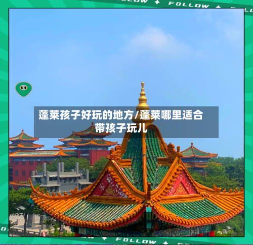 蓬莱孩子好玩的地方/蓬莱哪里适合带孩子玩儿