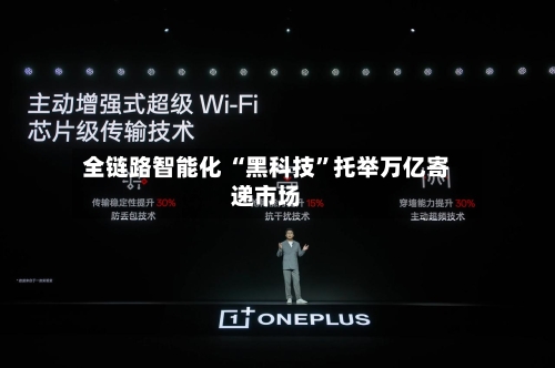 全链路智能化 “黑科技”托举万亿寄递市场
