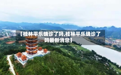 【桂林平乐确诊了吗,桂林平乐确诊了吗最新消息】-第3张图片