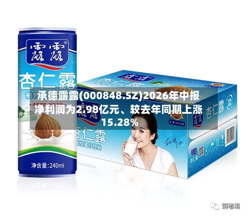 承德露露(000848.SZ)2026年中报净利润为2.98亿元、较去年同期上涨15.28%-第3张图片