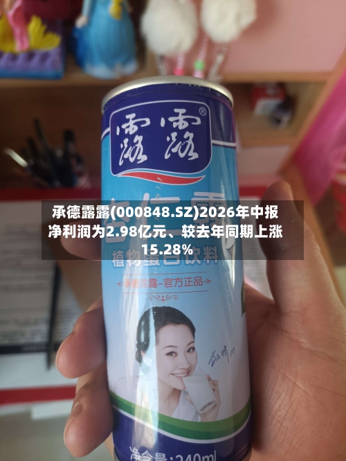 承德露露(000848.SZ)2026年中报净利润为2.98亿元、较去年同期上涨15.28%-第1张图片