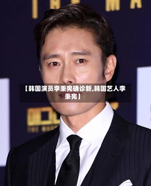 【韩国演员李秉宪确诊新,韩国艺人李秉宪】
