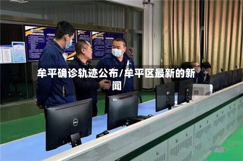 牟平确诊轨迹公布/牟平区最新的新闻