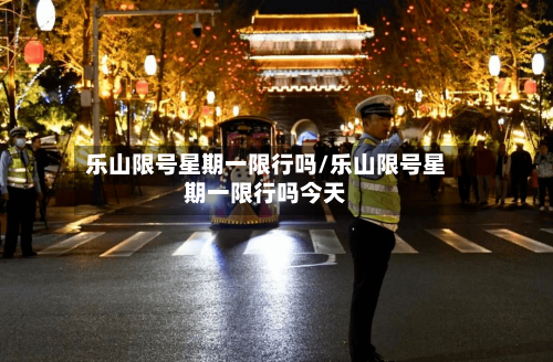 乐山限号星期一限行吗/乐山限号星期一限行吗今天-第2张图片