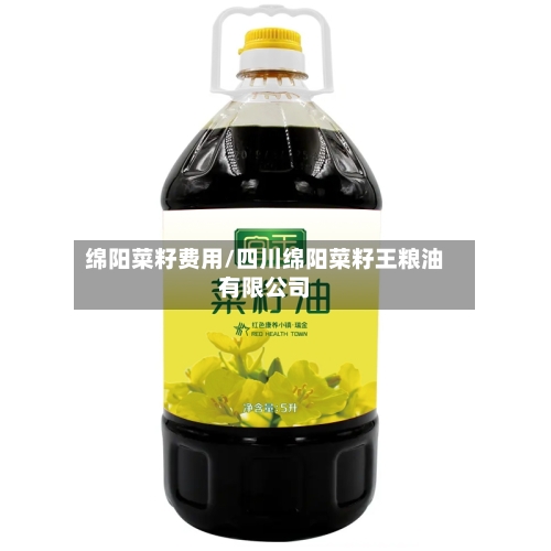 绵阳菜籽费用/四川绵阳菜籽王粮油有限公司-第2张图片