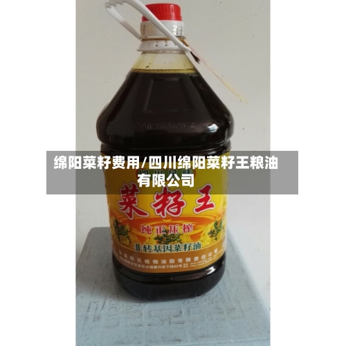 绵阳菜籽费用/四川绵阳菜籽王粮油有限公司-第3张图片