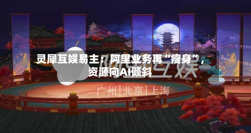 灵犀互娱易主：阿里业务再“瘦身”，资源向AI倾斜-第3张图片