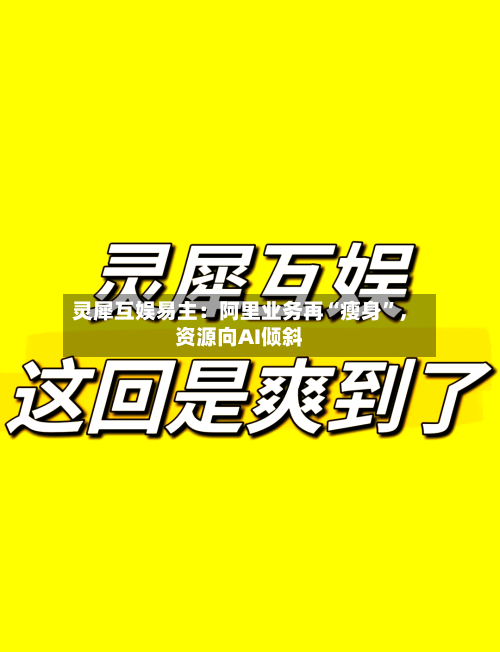 灵犀互娱易主：阿里业务再“瘦身	”，资源向AI倾斜-第2张图片