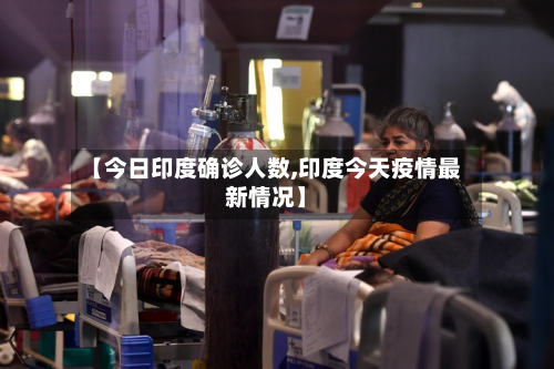 【今日印度确诊人数,印度今天疫情最新情况】-第2张图片