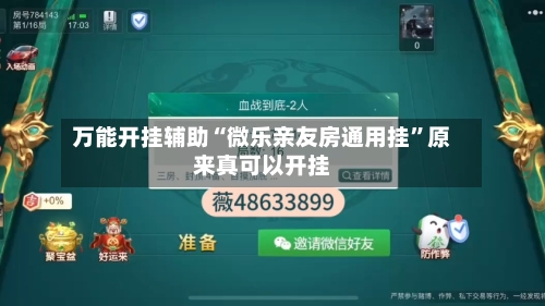 万能开挂辅助“微乐亲友房通用挂”原来真可以开挂-第3张图片