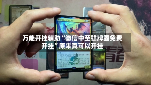 万能开挂辅助“微信中至赣牌圈免费开挂”原来真可以开挂-第3张图片