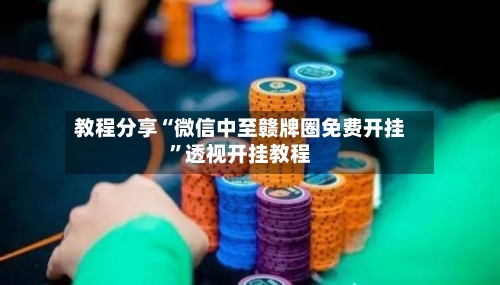 教程分享“微信中至赣牌圈免费开挂	”透视开挂教程-第2张图片