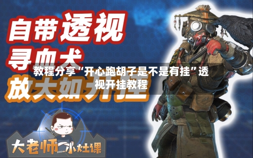 教程分享“开心跑胡子是不是有挂”透视开挂教程-第1张图片