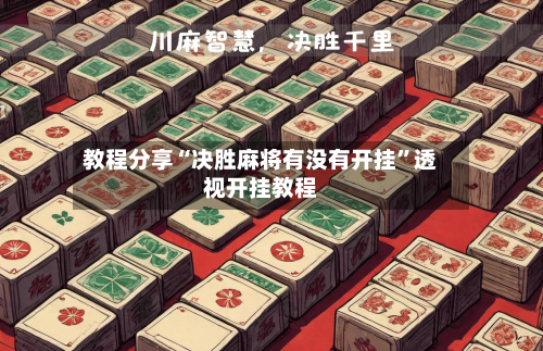 教程分享“决胜麻将有没有开挂”透视开挂教程-第3张图片