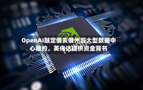OpenAI敲定俄亥俄州超大型数据中心租约	，英伟达提供资金背书-第2张图片