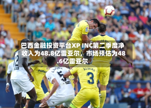 巴西金融投资平台XP INC第二季度净收入为48.8亿雷亚尔，市场预估为48.6亿雷亚尔