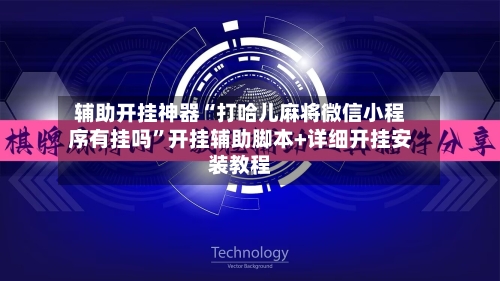 辅助开挂神器“打哈儿麻将微信小程序有挂吗	”开挂辅助脚本+详细开挂安装教程-第2张图片