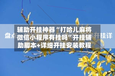 辅助开挂神器“打哈儿麻将微信小程序有挂吗”开挂辅助脚本+详细开挂安装教程