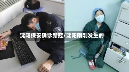 沈阳保安确诊新冠/沈阳刚刚发生的