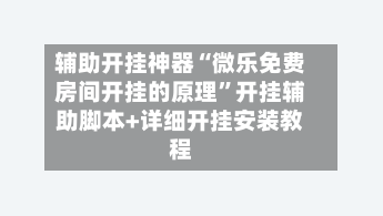 辅助开挂神器“微乐免费房间开挂的原理”开挂辅助脚本+详细开挂安装教程-第2张图片