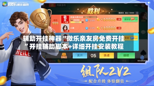 辅助开挂神器“微乐亲友房免费开挂”开挂辅助脚本+详细开挂安装教程-第2张图片