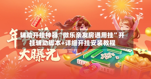 辅助开挂神器“微乐亲友房通用挂”开挂辅助脚本+详细开挂安装教程-第3张图片
