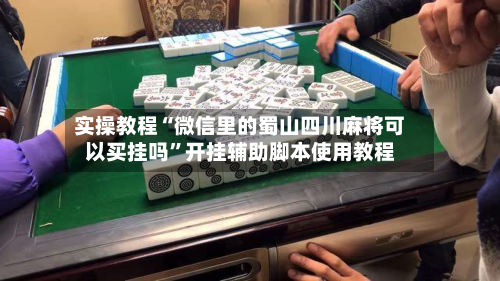 实操教程“微信里的蜀山四川麻将可以买挂吗”开挂辅助脚本使用教程-第2张图片