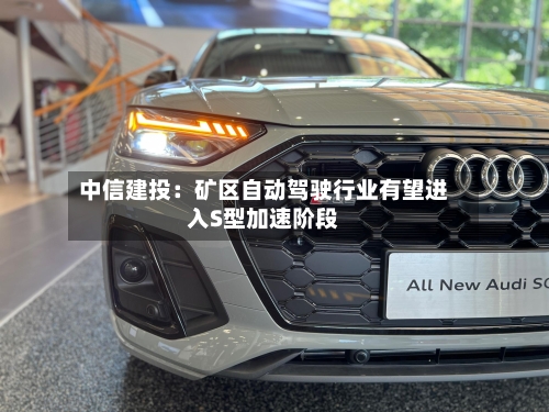 中信建投：矿区自动驾驶行业有望进入S型加速阶段