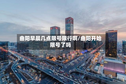 曲阳早晨几点限号限行啊/曲阳开始限号了吗-第2张图片