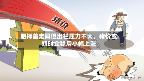肥标差走阔但出栏压力不大	，猪价或短时企稳后小幅上涨-第1张图片
