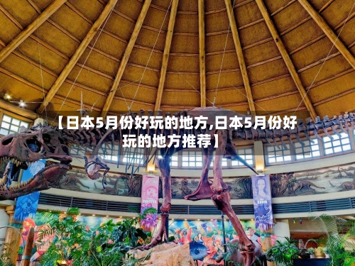 【日本5月份好玩的地方,日本5月份好玩的地方推荐】