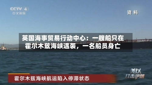 英国海事贸易行动中心：一艘船只在霍尔木兹海峡遇袭，一名船员身亡-第2张图片