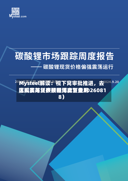 Mysteel解读：枧下窝审批推进	，去库现实与复产预期博弈下费用区间震荡（碳酸锂周度复盘20260818）-第2张图片