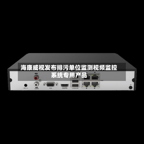 海康威视发布排污单位监测视频监控系统专用产品-第1张图片
