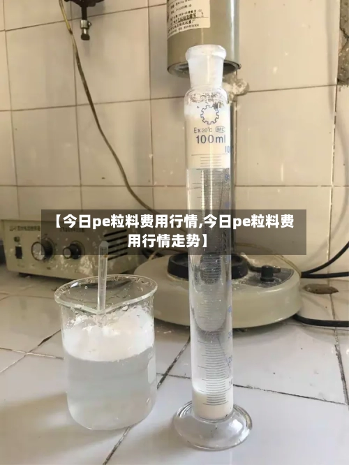 【今日pe粒料费用行情,今日pe粒料费用行情走势】-第2张图片
