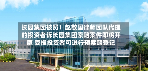长园集团被罚！赵敬国律师团队代理的投资者诉长园集团索赔案件即将开庭 受损投资者可进行预索赔登记-第3张图片