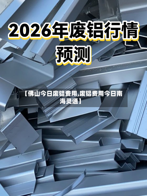 【佛山今日废铝费用,废铝费用今日南海灵通】-第2张图片