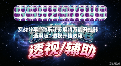 实战分享“微乐江苏麻将万能开挂器通用版	”透视开挂教程-第2张图片