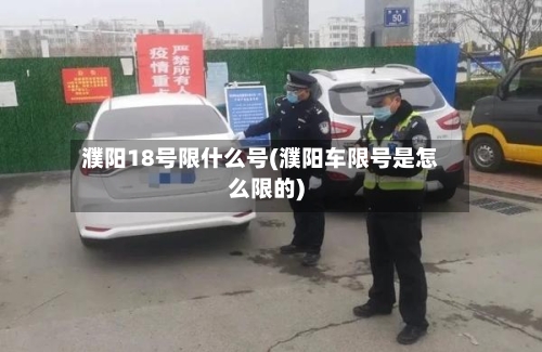 濮阳18号限什么号(濮阳车限号是怎么限的)