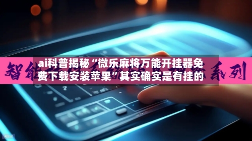 ai科普揭秘“微乐麻将万能开挂器免费下载安装苹果”其实确实是有挂的-第2张图片