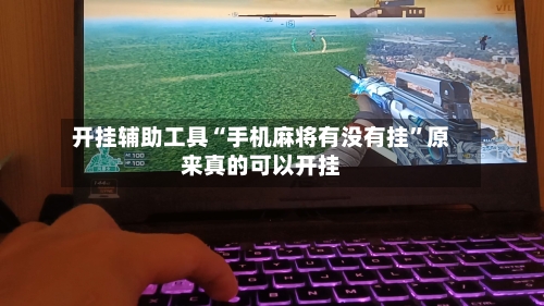 开挂辅助工具“手机麻将有没有挂”原来真的可以开挂-第1张图片
