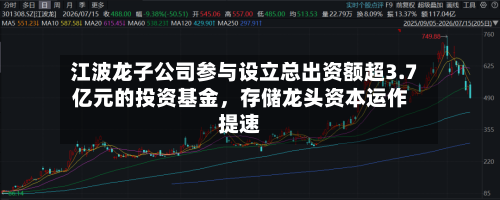 江波龙子公司参与设立总出资额超3.7亿元的投资基金，存储龙头资本运作提速-第1张图片