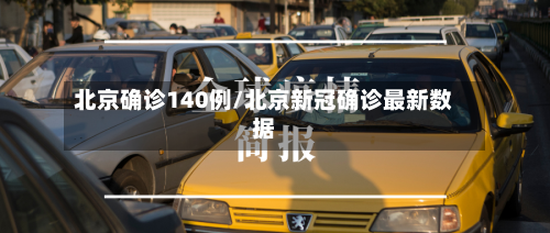 北京确诊140例/北京新冠确诊最新数据