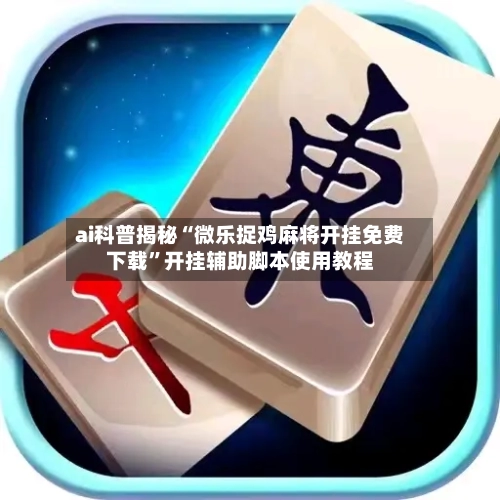ai科普揭秘“微乐捉鸡麻将开挂免费下载”开挂辅助脚本使用教程-第2张图片