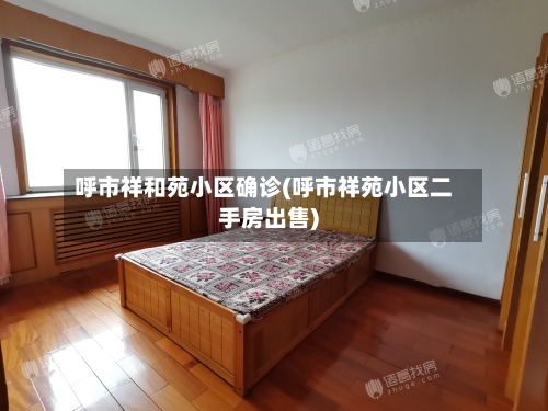 呼市祥和苑小区确诊(呼市祥苑小区二手房出售)