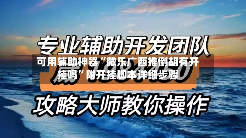 可用辅助神器“微乐广西推倒胡有开挂吗”附开挂脚本详细步骤-第3张图片